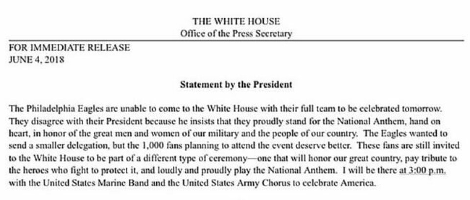 AV-INVITASJON: Erklæringen fra Donald Trump, der han skriver at de 1000 fansene som var invitert for å hylle Eagles-spillerne, fortjener at flere enn ti spillere stiller. Derfor vil seremonien i stedet bli avholdt for å hedre Amerika og heltene som beskytter nasjonen. AV-INVITASJON: Erklæringen fra Donald Trump, der han skriver at de 1000 fansene som var invitert for å hylle Eagles-spillerne, fortjener at flere enn ti spillere stiller. Derfor vil seremonien i stedet bli avholdt for å hedre Amerika og heltene som beskytter nasjonen.
